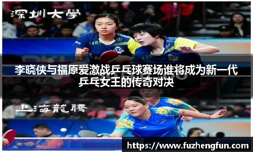 李晓侠与福原爱激战乒乓球赛场谁将成为新一代乒乓女王的传奇对决